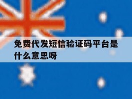 关于免费代发短信验证码平台是什么意思呀的信息