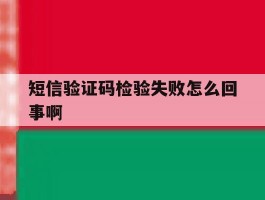 短信验证码检验失败怎么回事啊