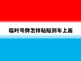 临时号牌怎样粘贴到车上面