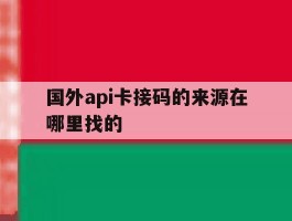 国外api卡接码的来源在哪里找的