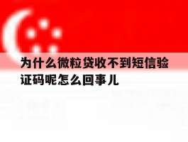 为什么微粒贷收不到短信验证码呢怎么回事儿的简单介绍