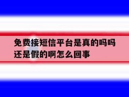 免费接短信平台是真的吗吗还是假的啊怎么回事的简单介绍