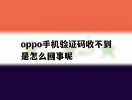 oppo手机验证码收不到是怎么回事呢