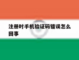 注册时手机验证码错误怎么回事