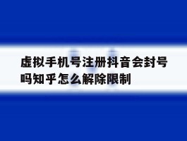 包含虚拟手机号注册抖音会封号吗知乎怎么解除限制的词条