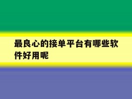 最良心的接单平台有哪些软件好用呢