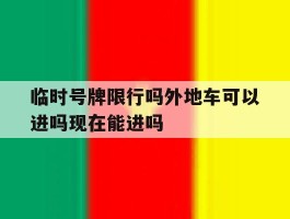 包含临时号牌限行吗外地车可以进吗现在能进吗的词条