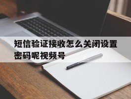包含短信验证接收怎么关闭设置密码呢视频号的词条