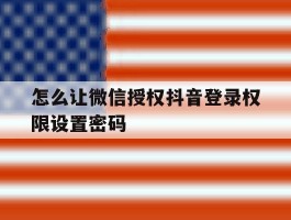 怎么让微信授权抖音登录权限设置密码