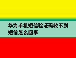 华为手机短信验证码收不到短信怎么回事