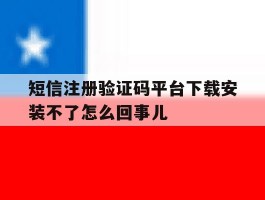 包含短信注册验证码平台下载安装不了怎么回事儿的词条