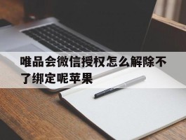 唯品会微信授权怎么解除不了绑定呢苹果