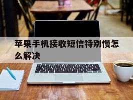 苹果手机接收短信特别慢怎么解决