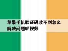 苹果手机验证码收不到怎么解决问题呢视频