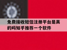 免费接收短信注册平台是真的吗知乎推荐一个软件的简单介绍
