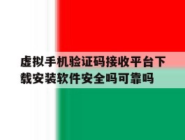 虚拟手机验证码接收平台下载安装软件安全吗可靠吗的简单介绍