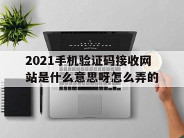2021手机验证码接收网站是什么意思呀怎么弄的