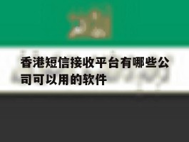 包含香港短信接收平台有哪些公司可以用的软件的词条