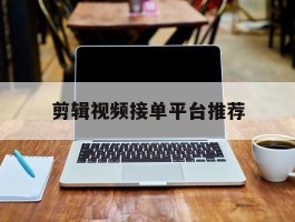 剪辑视频接单平台推荐