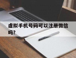 虚拟手机号码可以注册微信吗?