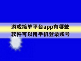 游戏接单平台app有哪些软件可以用手机登录账号的简单介绍