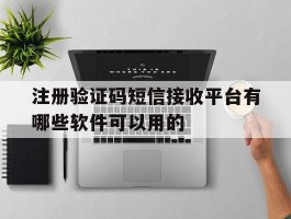 注册验证码短信接收平台有哪些软件可以用的的简单介绍