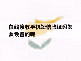 在线接收手机短信验证码怎么设置的呢