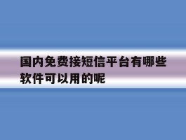 关于国内免费接短信平台有哪些软件可以用的呢的信息