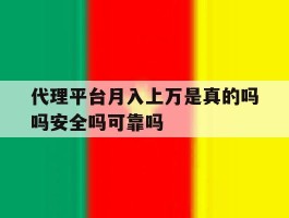 关于代理平台月入上万是真的吗吗安全吗可靠吗的信息