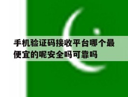 手机验证码接收平台哪个最便宜的呢安全吗可靠吗的简单介绍