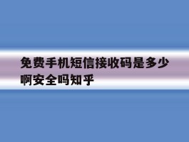包含免费手机短信接收码是多少啊安全吗知乎的词条