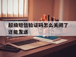 超级短信验证码怎么关闭了还能发送