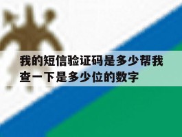 我的短信验证码是多少帮我查一下是多少位的数字的简单介绍
