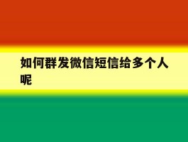 如何群发微信短信给多个人呢