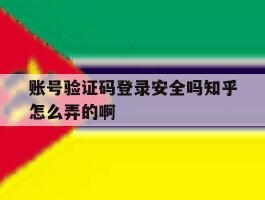 账号验证码登录安全吗知乎怎么弄的啊的简单介绍