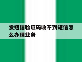 发短信验证码收不到短信怎么办理业务