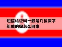 短信验证码一般是几位数字组成的呢怎么回事