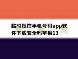 包含临时短信手机号码app软件下载安全吗苹果13的词条
