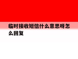 临时接收短信什么意思呀怎么回复