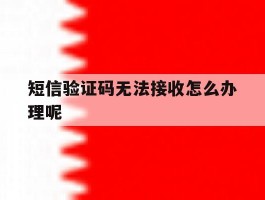 短信验证码无法接收怎么办理呢