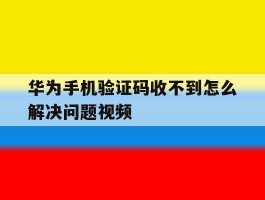 华为手机验证码收不到怎么解决问题视频