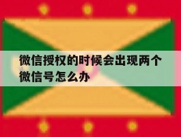 微信授权的时候会出现两个微信号怎么办