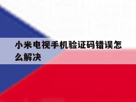 小米电视手机验证码错误怎么解决