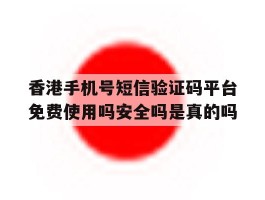 香港手机号短信验证码平台免费使用吗安全吗是真的吗的简单介绍