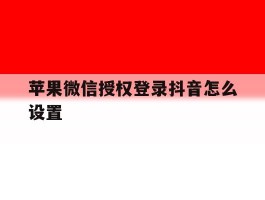 苹果微信授权登录抖音怎么设置