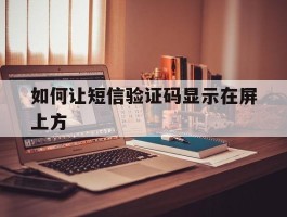 如何让短信验证码显示在屏上方