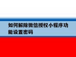 如何解除微信授权小程序功能设置密码
