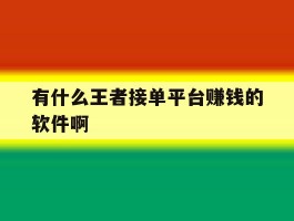 包含有什么王者接单平台赚钱的软件啊的词条