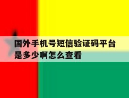 包含国外手机号短信验证码平台是多少啊怎么查看的词条