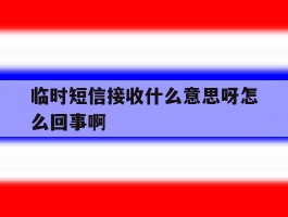 临时短信接收什么意思呀怎么回事啊